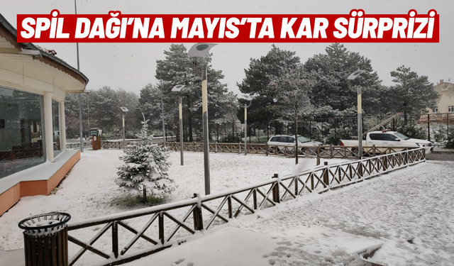 Spil Dağı'na Mayıs ayında kar yağdı