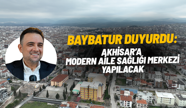 Baybatur duyurdu: Akhisar’a modern Aile Sağlığı Merkezi yapılacak