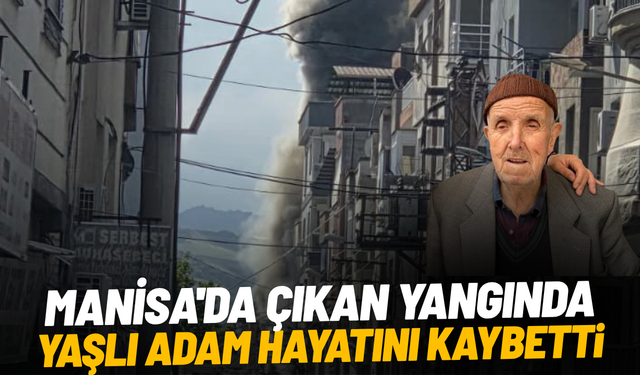 Manisa’da ev yangınında yaşlı adam hayatını kaybetti