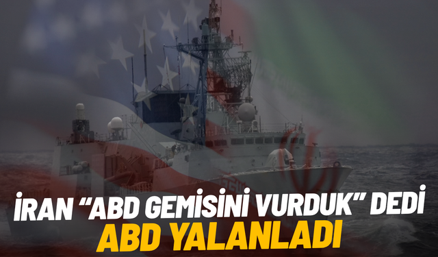 İran “ABD gemisini vurduk” dedi, ABD yalanladı