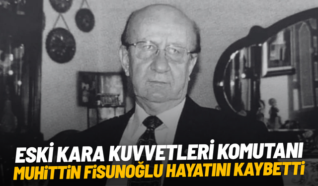 Eski Kara Kuvvetleri Komutanı Muhittin Fisunoğlu hayatını kaybetti