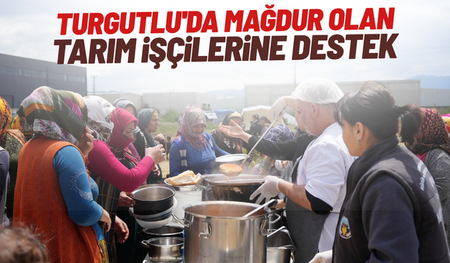 Turgutlu'da mağdur olan tarım işçilerine destek