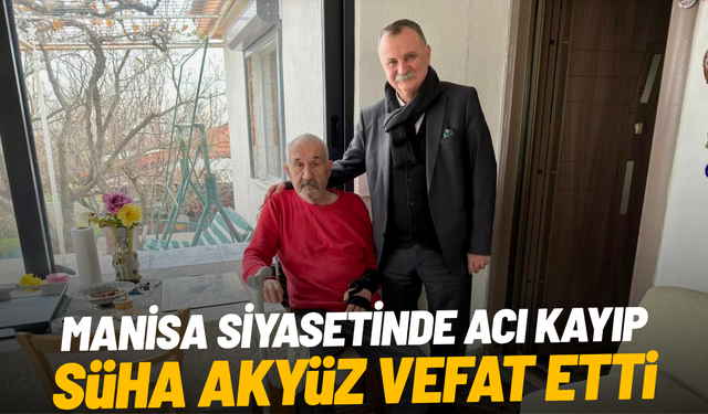 Manisa siyasetinde acı kayıp: Süha Akyüz hayatını kaybetti
