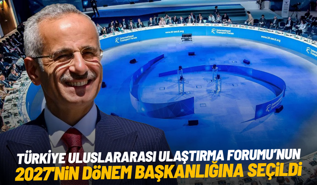 Türkiye Uluslararası Ulaştırma Forumu’nun 2027 dönem başkanlığına seçildi