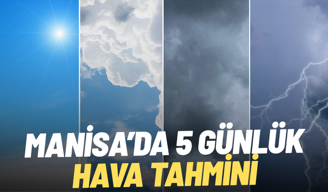 Manisa’da 5 günlük hava durumu: O gün gök gürültülü sağanak var