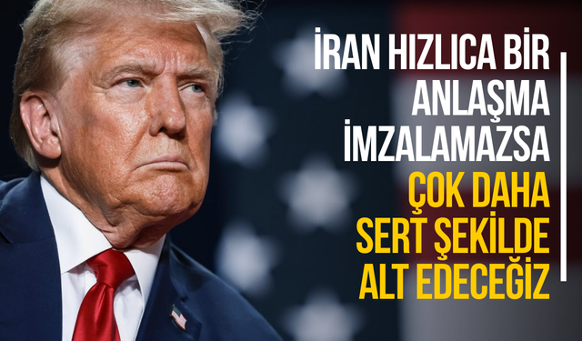Trump: "İran hızlıca bir anlaşma imzalamazsa çok daha sert şekilde alt edeceğiz"