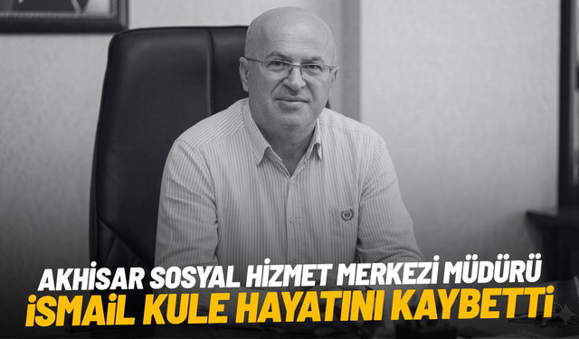 Akhisar Sosyal Hizmet Merkezi Müdürü İsmail Kule hayatını kaybetti