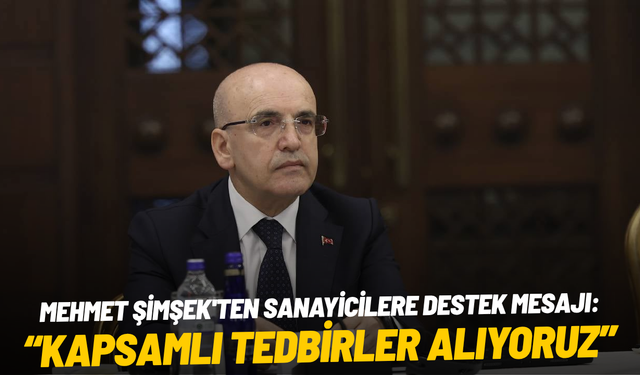 Mehmet Şimşek'ten sanayicilere destek mesajı: "Kapsamlı tedbirler alıyoruz"