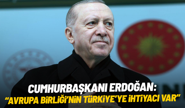 Cumhurbaşkanı Erdoğan: "Avrupa Birliği’nin Türkiye’ye ihtiyacı var"