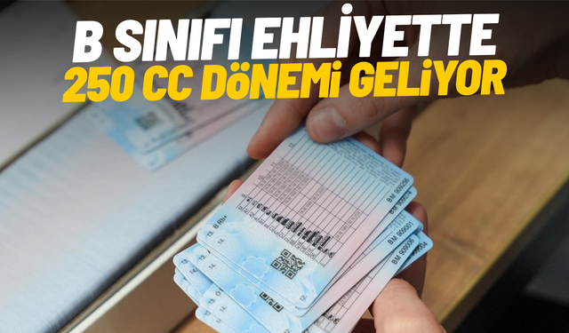 B sınıfı ehliyette 250 CC dönemi geliyor