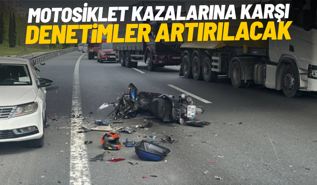Motosiklet kazalarına karşı denetimler artırılacak