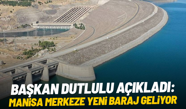 Başkan Dutlulu açıkladı: Manisa merkeze yeni baraj geliyor