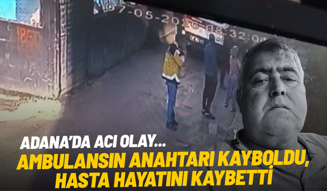 Adana’da acı olay: Kaybolan ambulans anahtarı sonucu hasta hayatını kaybetti