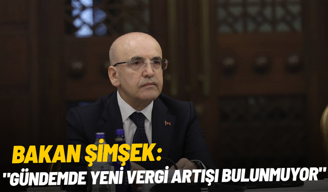 Bakan Şimşek: "Gündemde yeni vergi artışı bulunmuyor"