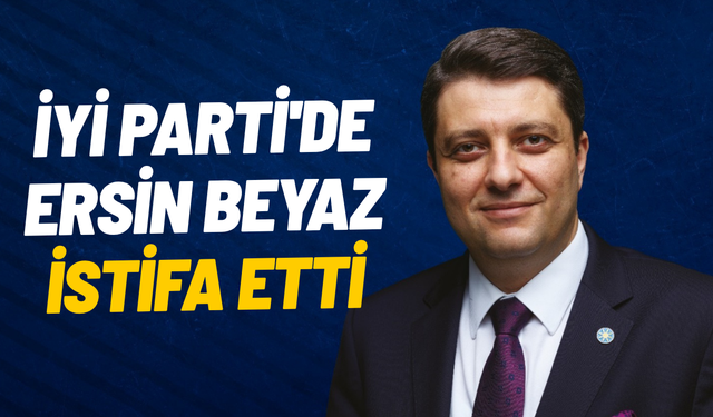 İyi Parti'de Ersin Beyaz istifa etti