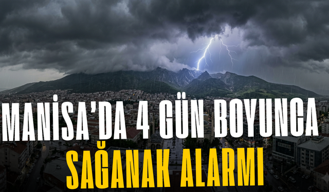 Manisa’da 4 gün boyunca sağanak alarmı