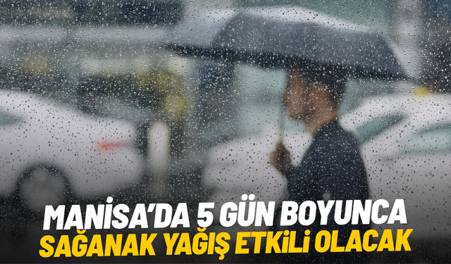 Manisa’da 5 gün boyunca sağanak yağış etkili olacak
