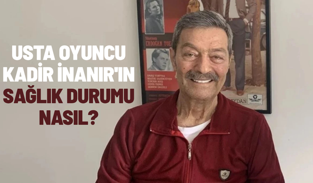 Kadir İnanır'ın sağlık durumu nasıl?