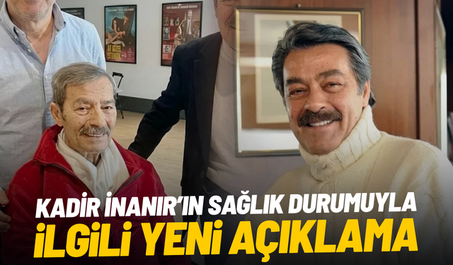 Kadir İnanır’ın sağlık durumuyla ilgili yeni açıklama