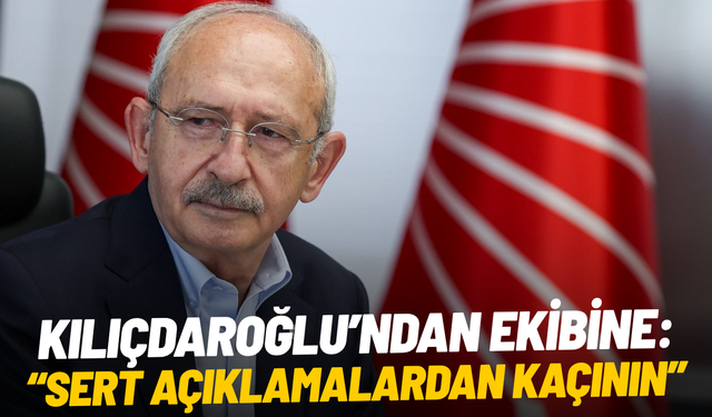 Kemal Kılıçdaroğlu'ndan ekibine talimat: "Sert açıklamalardan kaçının"