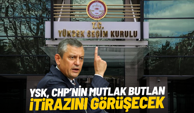 YSK, CHP’nin mutlak butlan itirazını görüşecek