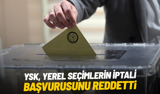 YSK, yerel seçimlerin iptali başvurusunu reddetti