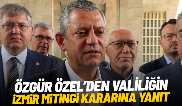Özgür Özel’den Valiliğin İzmir mitingi kararına yanıt