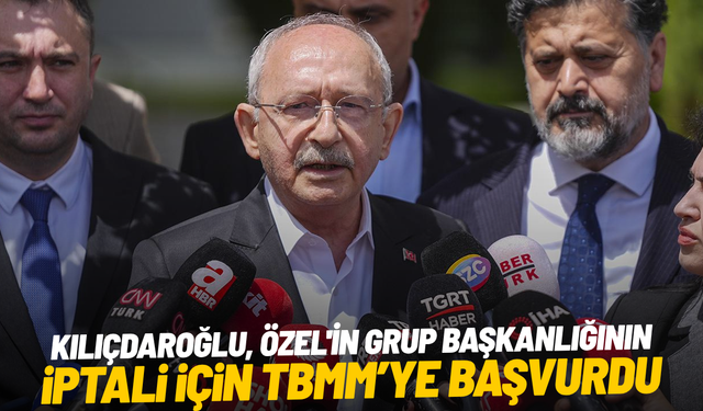 Kılıçdaroğlu, Özel'in grup başkanlığının iptali için TBMM'ye başvurdu