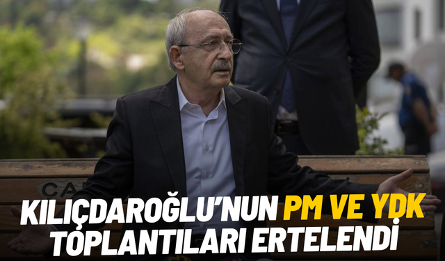 Kılıçdaroğlu’nun PM ve YDK toplantıları ertelendi