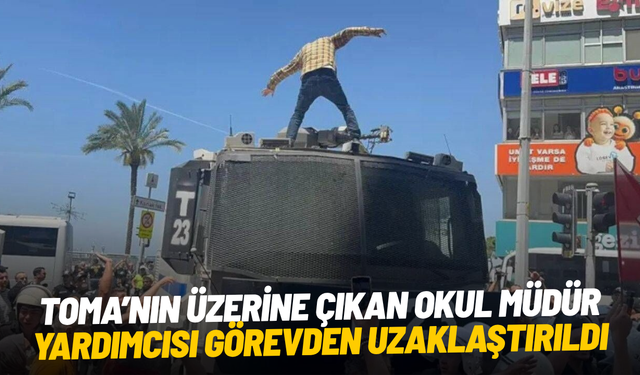 TOMA’nın üzerine çıkan okul müdür yardımcısı görevden uzaklaştırıldı