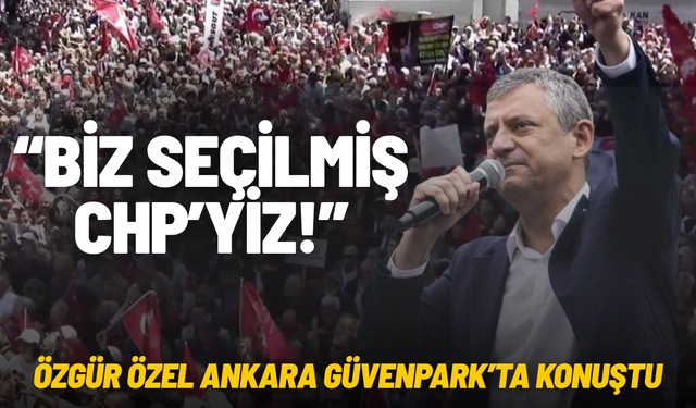 Özgür Özel: “Biz seçilmiş CHP’yiz”