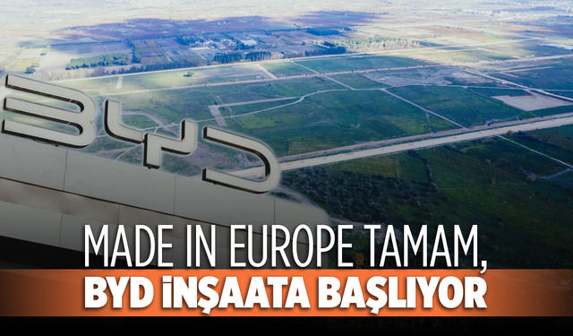 Made in Europe tamam, BYD İnşaata Başlıyor