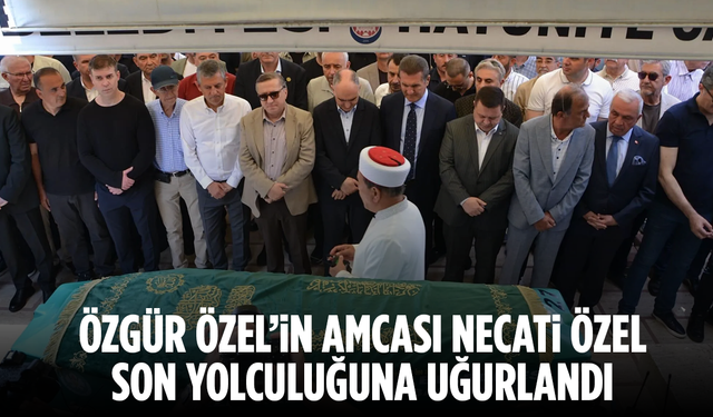 Özgür Özel’in Acı Günü: Amcası Necati Özel Son Yolculuğuna Uğurlandı