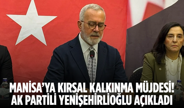 Manisa’ya Kırsal Kalkınma Müjdesi! AK Partili Yenişehirlioğlu açıkladı