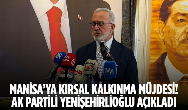 Manisa’ya Kırsal Kalkınma Müjdesi! AK Partili Yenişehirlioğlu açıkladı