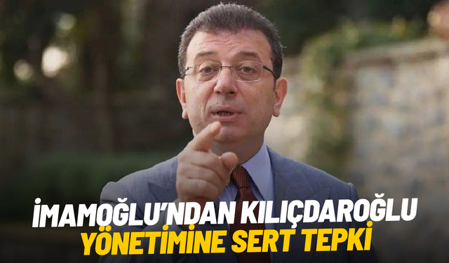 İmamoğlu’ndan Kılıçdaroğlu yönetimine sert tepki