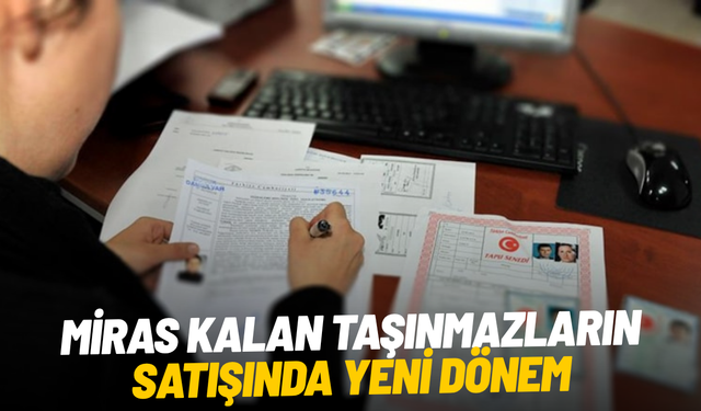 Miras kalan taşınmazların satışında yeni dönem