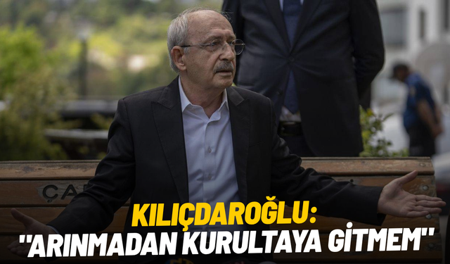 Kılıçdaroğlu: "Arınmadan kurultaya gitmem"