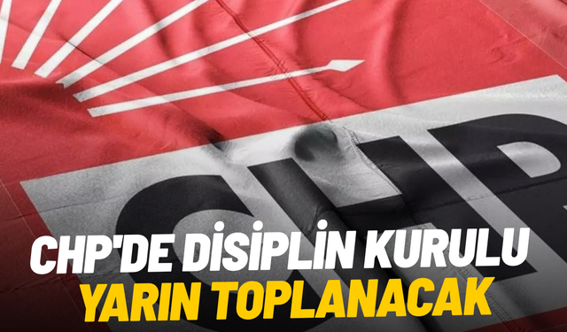 CHP'de disiplin kurulu yarın toplanacak