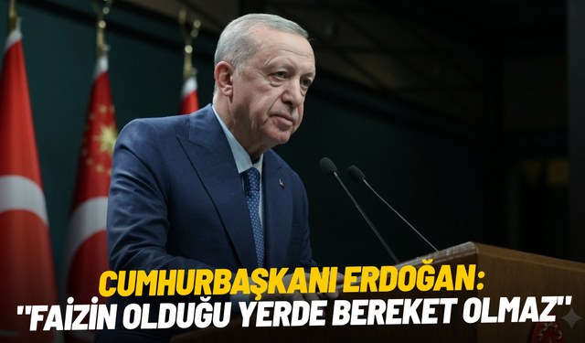 Cumhurbaşkanı Erdoğan: "Faizin olduğu yerde bereket olmaz"