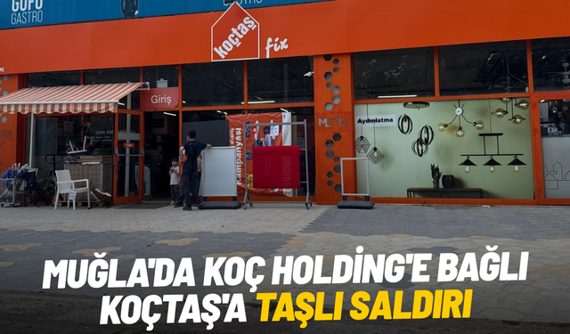 Muğla'da Koç Holding'e bağlı Koçtaş'a taşlı saldırı