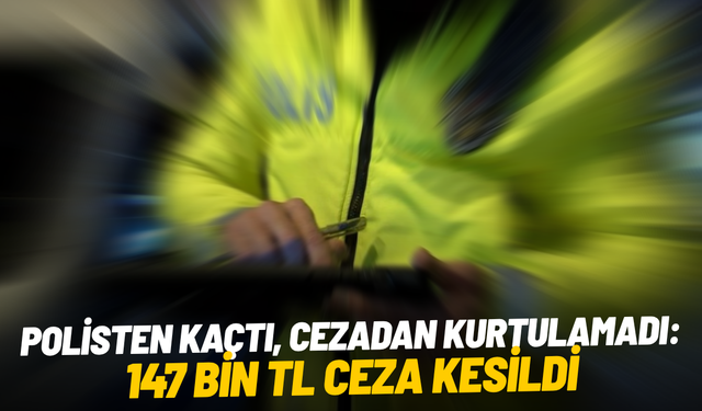 Polisten kaçtı, cezadan kurtulamadı: 147 bin TL ceza kesildi