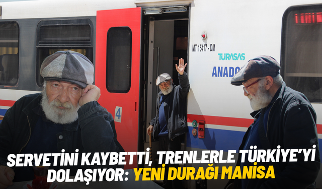 Servetini kaybetti, trenlerle Türkiye’yi dolaşıyor: Yeni durağı Manisa