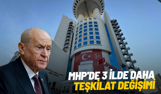 MHP'de 3 ilde daha teşkilat değişimi