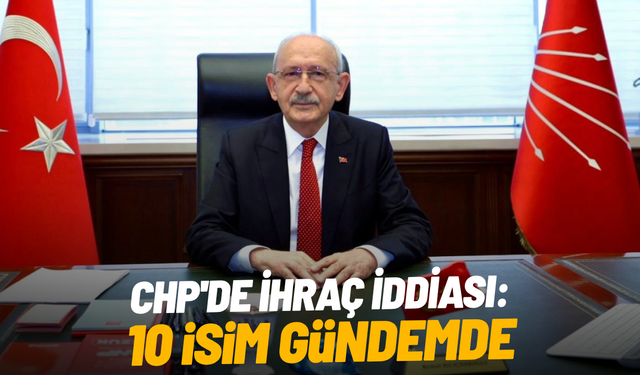 CHP'de ihraç iddiası: 10 isim gündemde