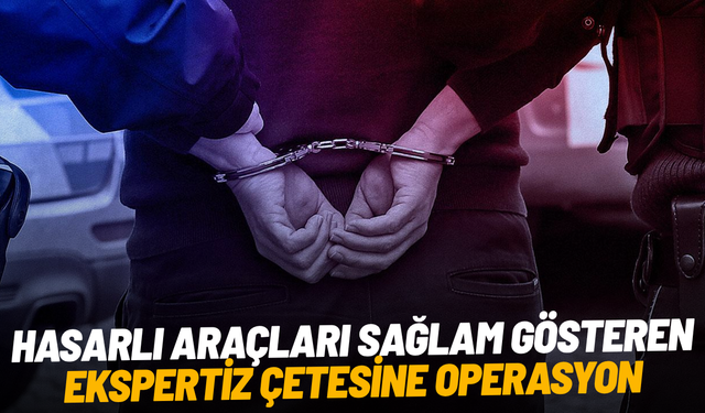 Hasarlı araçları sağlam gösteren ekspertiz çetesine operasyon