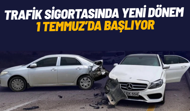 Trafik sigortasında yeni dönem 1 Temmuz’da başlıyor