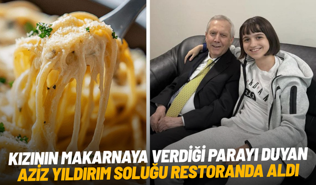 Kızının makarnaya verdiği parayı duyan Aziz Yıldırım soluğu restoranda aldı