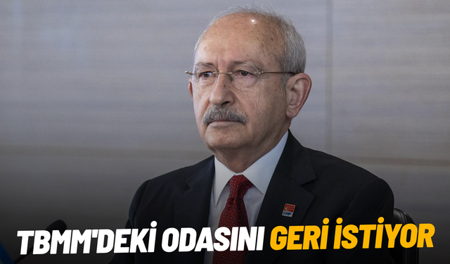 Kemal Kılıçdaroğlu, TBMM'deki odasını geri istiyor