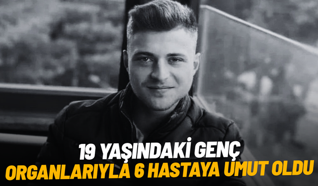 19 yaşındaki genç, organlarıyla 6 hastaya umut oldu
